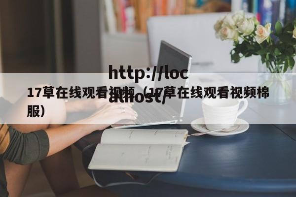 17草在线观看视频(17草在线观看视频棉服)
