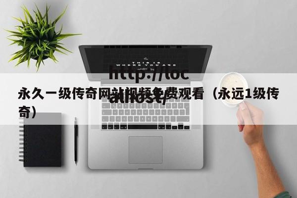 永久一级传奇网站视频免费观看(永远1级传奇)